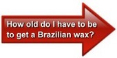How old do I have to be to get a Brazilian wax?
